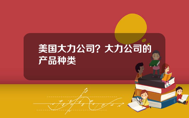 美国大力公司？大力公司的产品种类