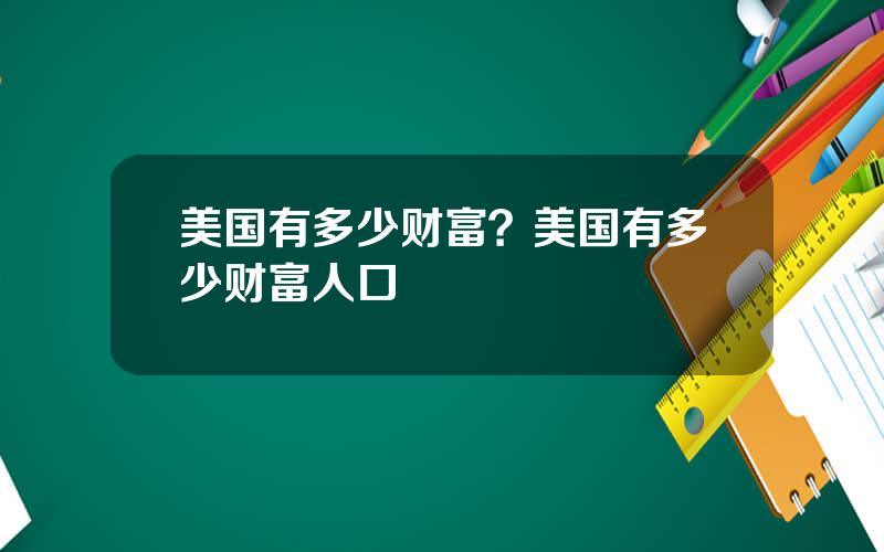 美国有多少财富？美国有多少财富人口