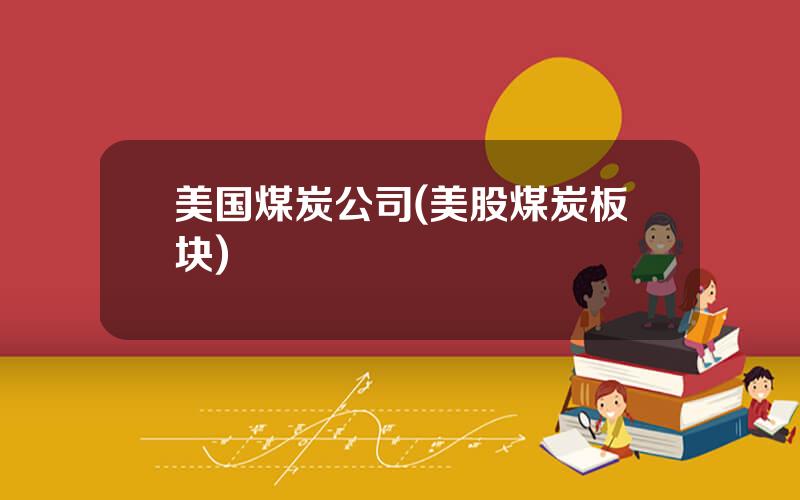 美国煤炭公司(美股煤炭板块)