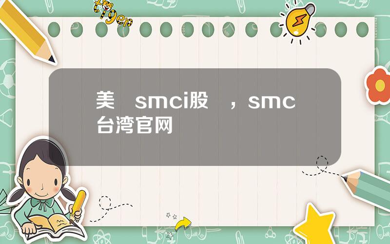 美國smci股價，smc台湾官网