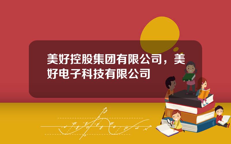 美好控股集团有限公司，美好电子科技有限公司