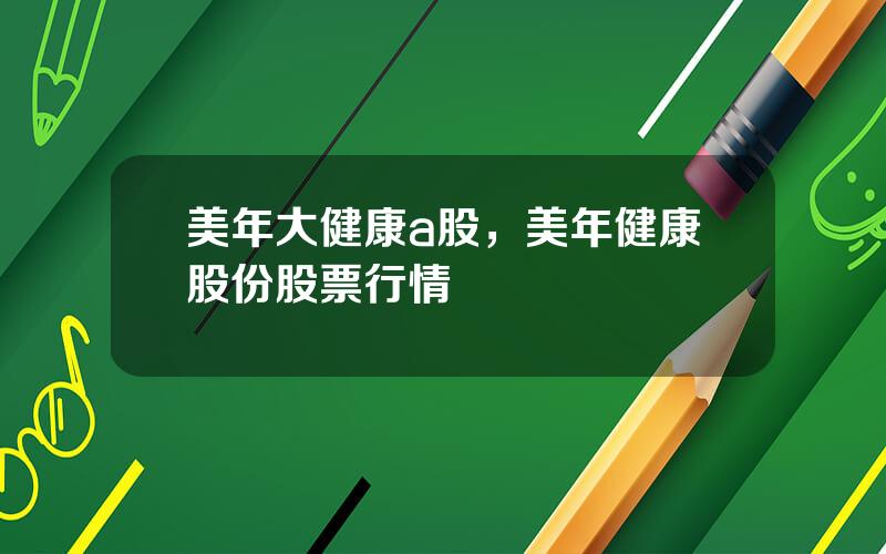 美年大健康a股，美年健康股份股票行情