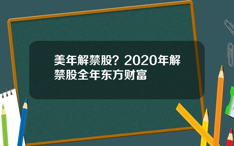 美年解禁股？2020年解禁股全年东方财富