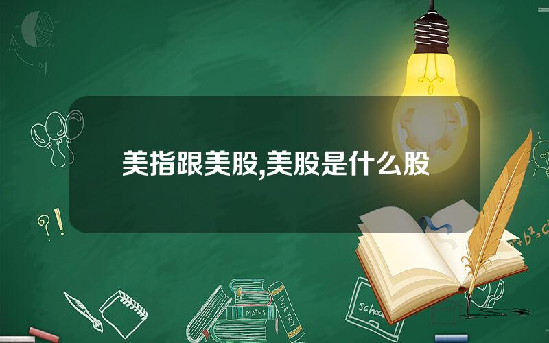 美指跟美股,美股是什么股
