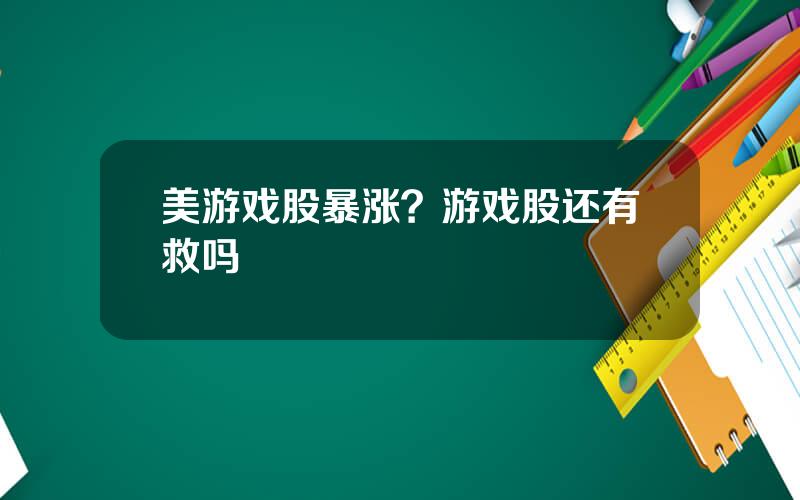 美游戏股暴涨？游戏股还有救吗