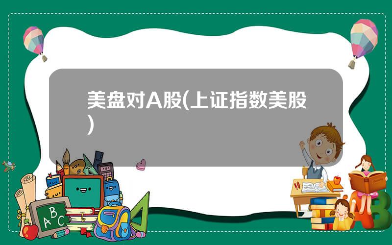 美盘对A股(上证指数美股)
