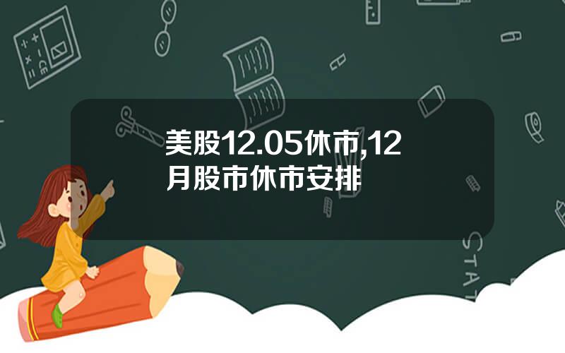 美股12.05休市,12月股市休市安排