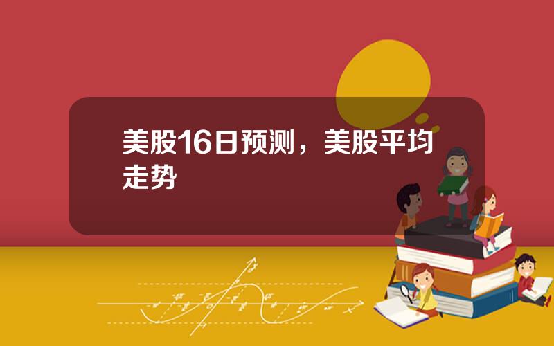 美股16日预测，美股平均走势