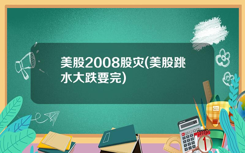 美股2008股灾(美股跳水大跌要完)