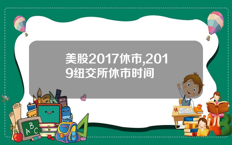 美股2017休市,2019纽交所休市时间