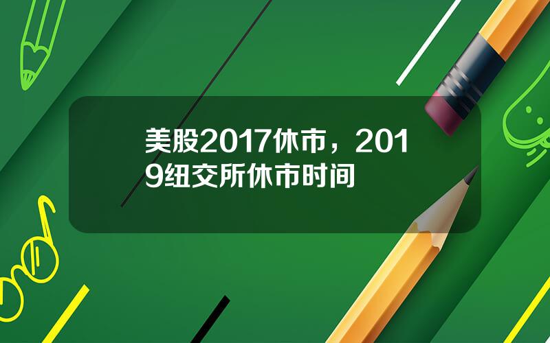 美股2017休市，2019纽交所休市时间