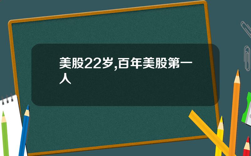 美股22岁,百年美股第一人