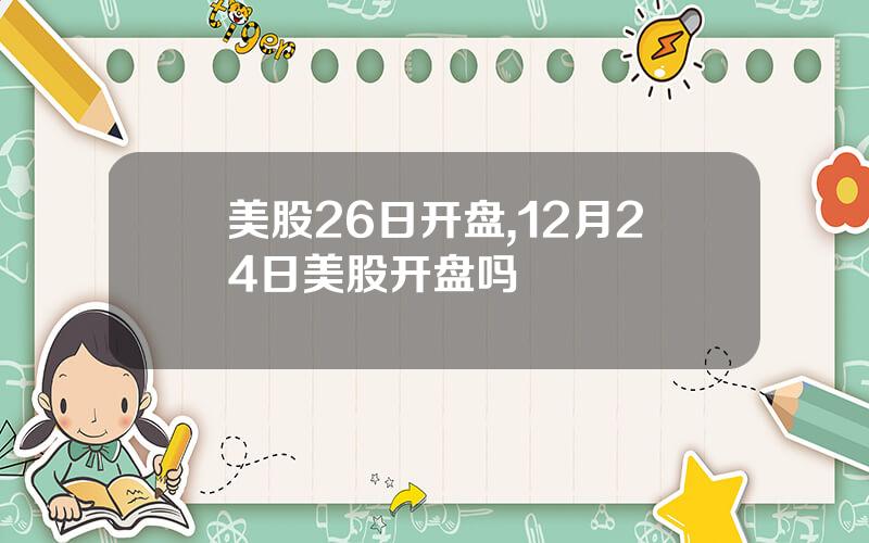 美股26日开盘,12月24日美股开盘吗