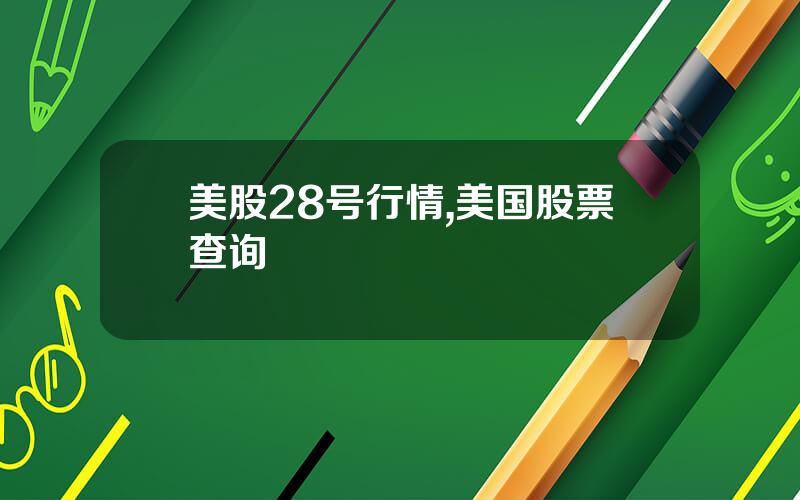 美股28号行情,美国股票查询