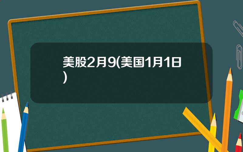 美股2月9(美国1月1日)