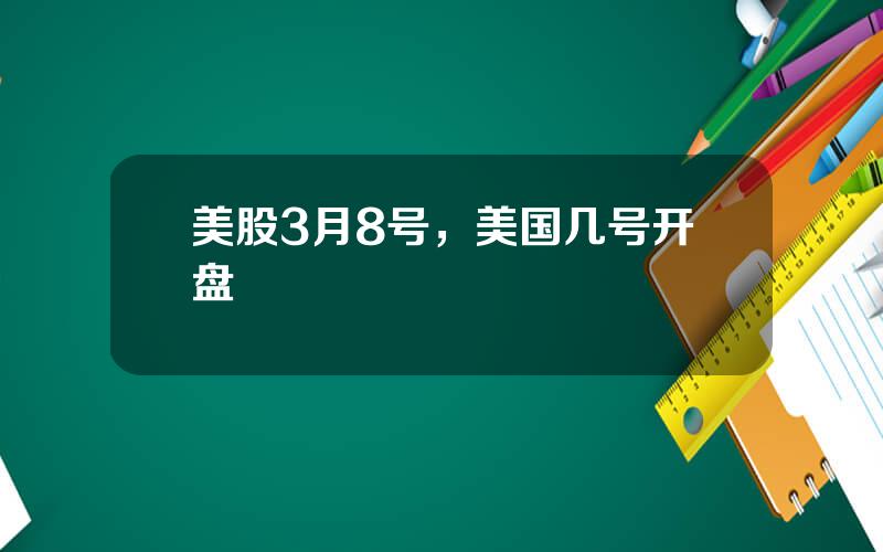 美股3月8号，美国几号开盘