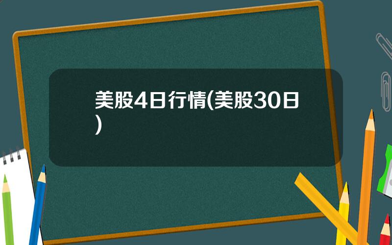 美股4日行情(美股30日)