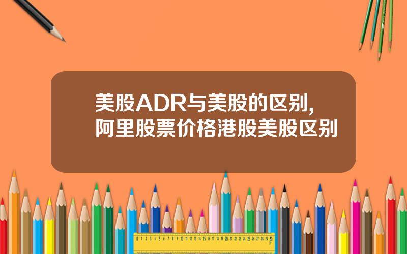 美股ADR与美股的区别,阿里股票价格港股美股区别