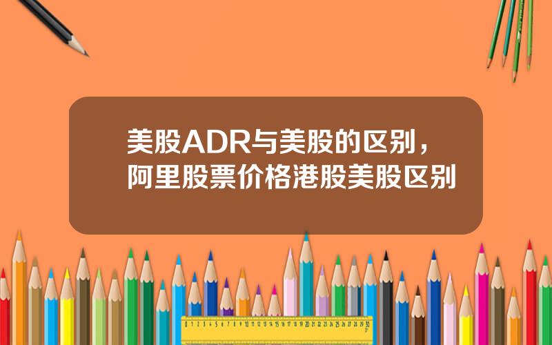 美股ADR与美股的区别，阿里股票价格港股美股区别