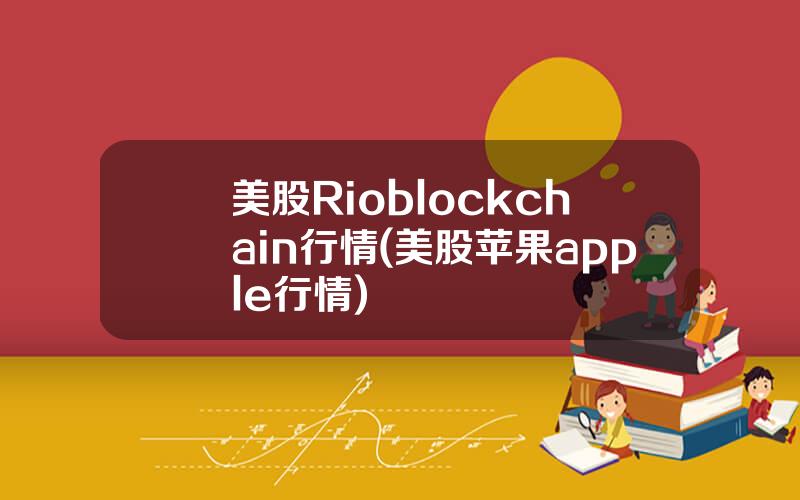 美股Rioblockchain行情(美股苹果apple行情)