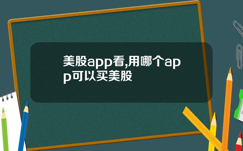 美股app看,用哪个app可以买美股