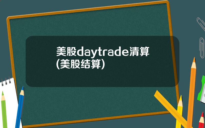 美股daytrade清算(美股结算)