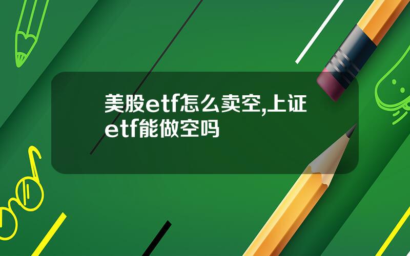 美股etf怎么卖空,上证etf能做空吗