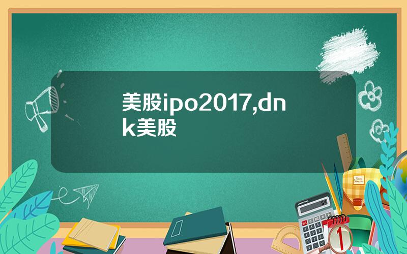 美股ipo2017,dnk美股