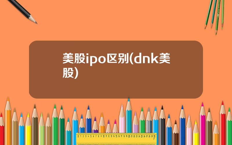 美股ipo区别(dnk美股)