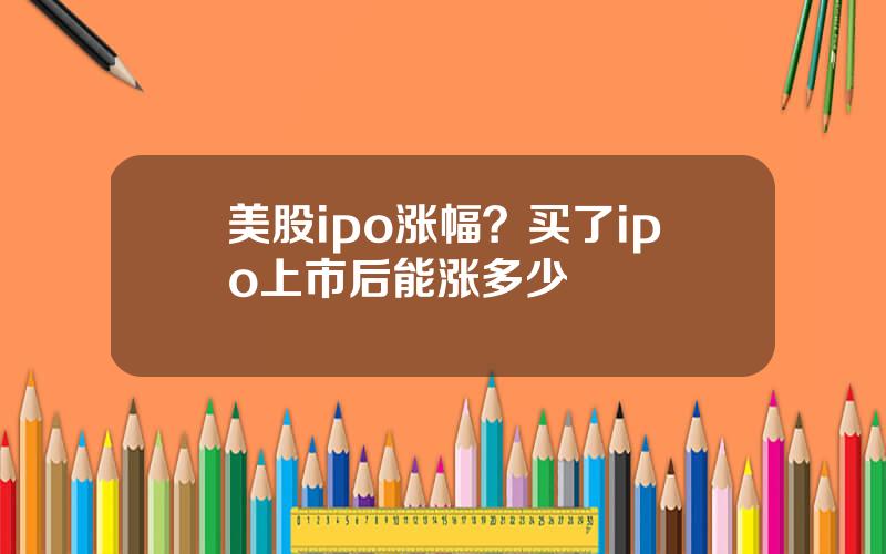 美股ipo涨幅？买了ipo上市后能涨多少
