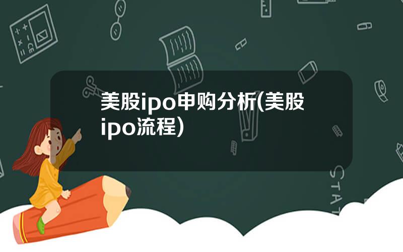 美股ipo申购分析(美股ipo流程)