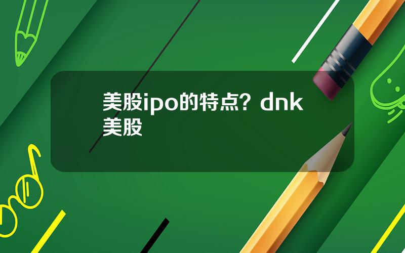 美股ipo的特点？dnk美股