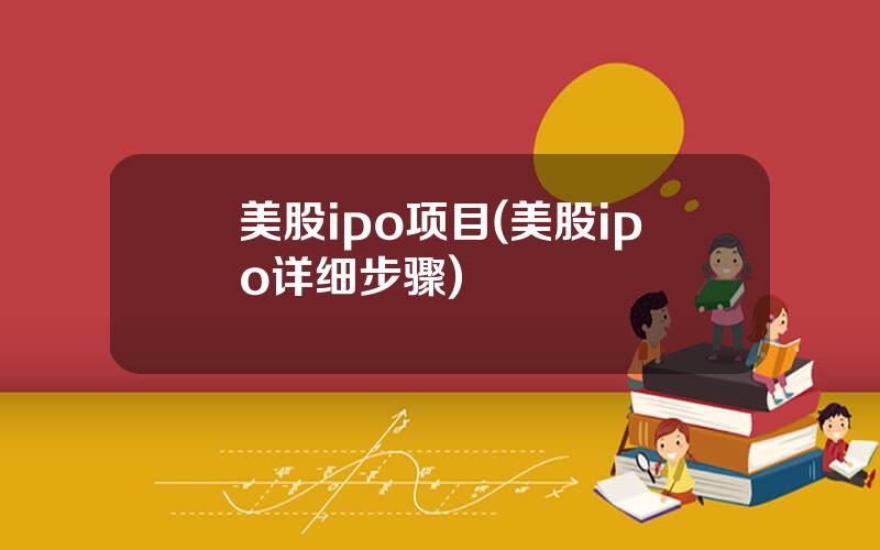 美股ipo项目(美股ipo详细步骤)