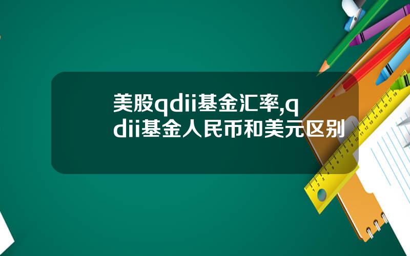 美股qdii基金汇率,qdii基金人民币和美元区别