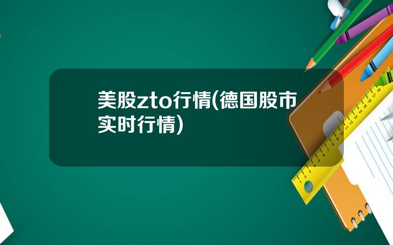 美股zto行情(德国股市实时行情)