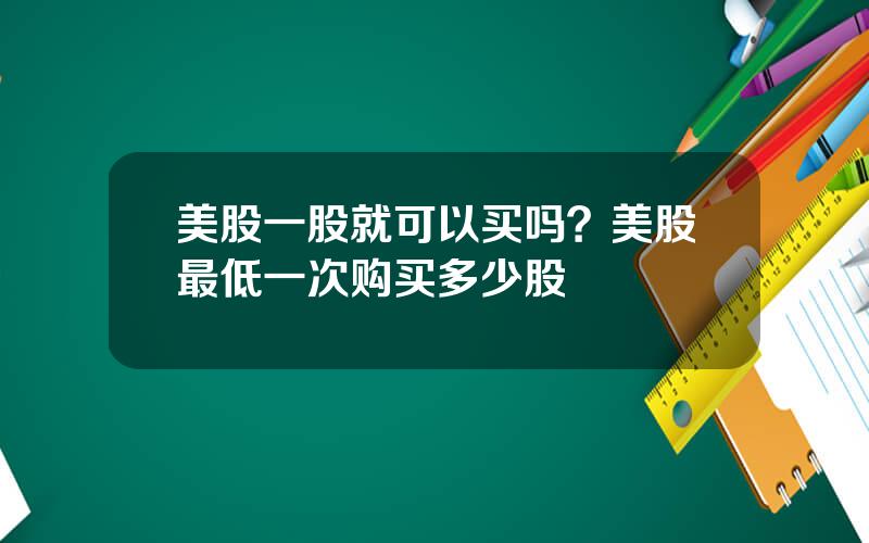 美股一股就可以买吗？美股最低一次购买多少股