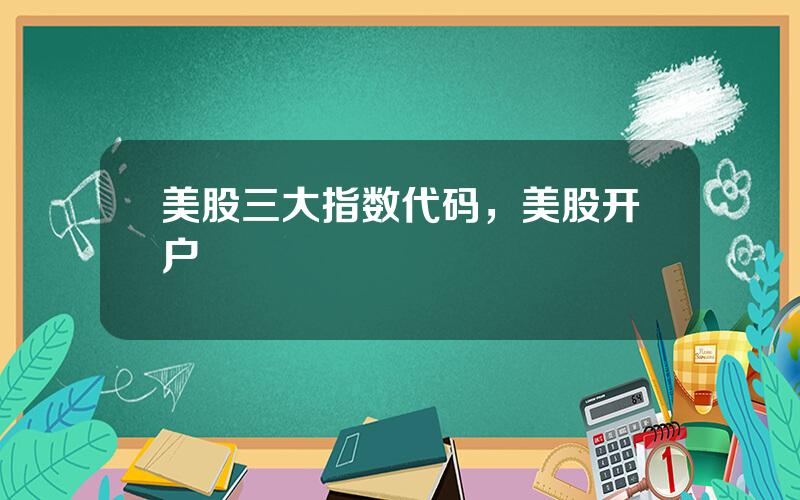 美股三大指数代码，美股开户