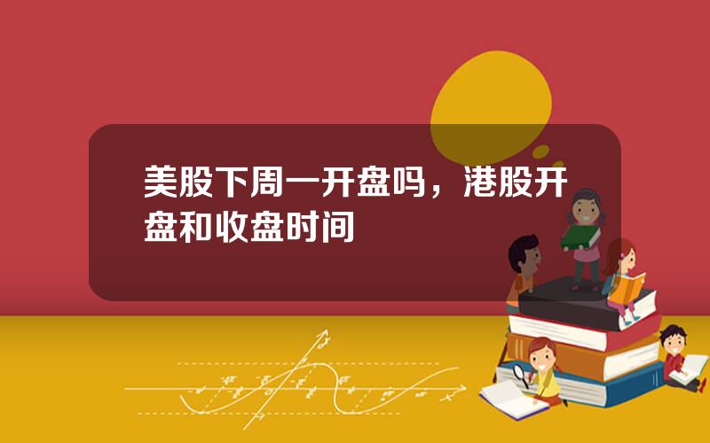 美股下周一开盘吗，港股开盘和收盘时间