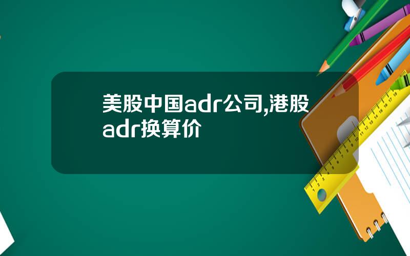 美股中国adr公司,港股adr换算价