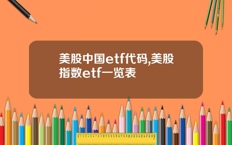 美股中国etf代码,美股指数etf一览表