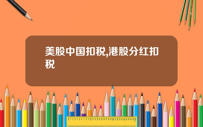 美股中国扣税,港股分红扣税