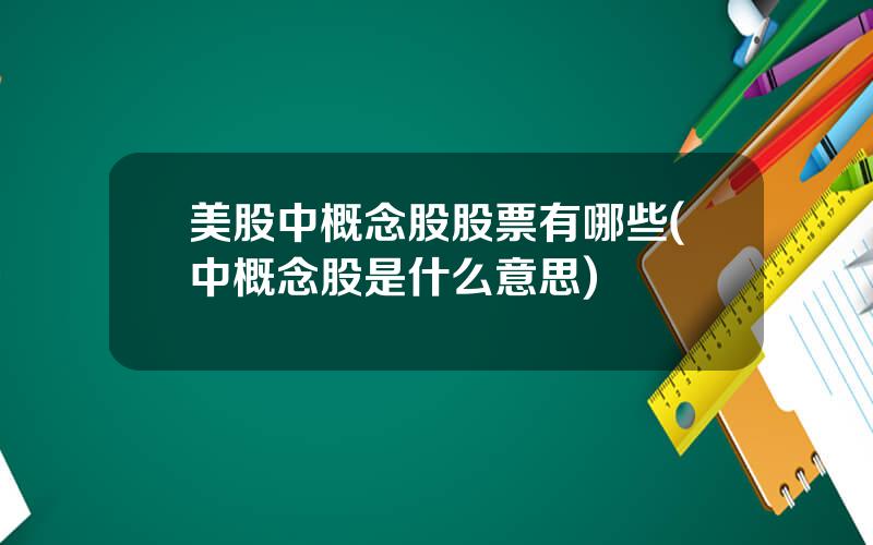 美股中概念股股票有哪些(中概念股是什么意思)
