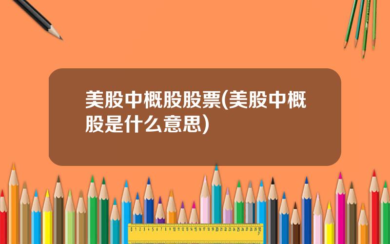 美股中概股股票(美股中概股是什么意思)