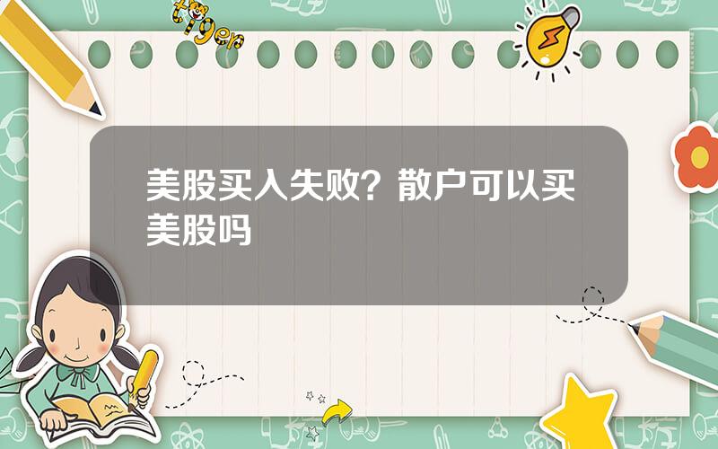 美股买入失败？散户可以买美股吗