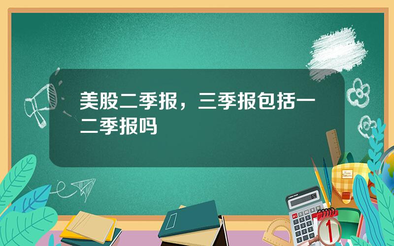 美股二季报，三季报包括一二季报吗