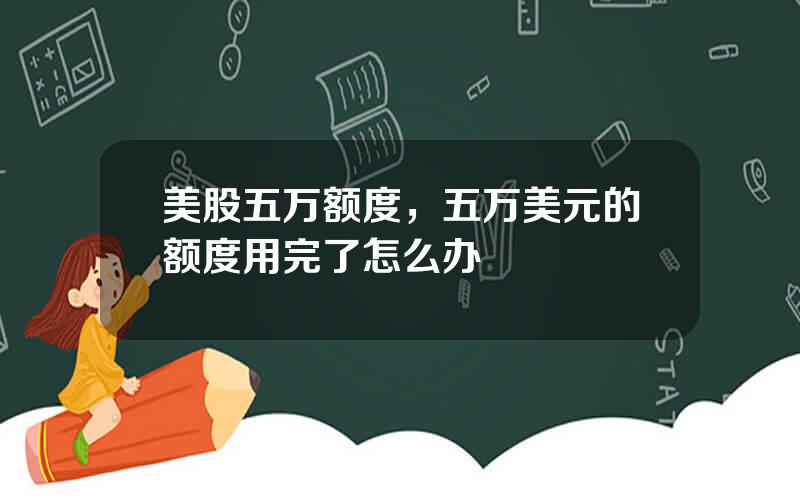 美股五万额度，五万美元的额度用完了怎么办