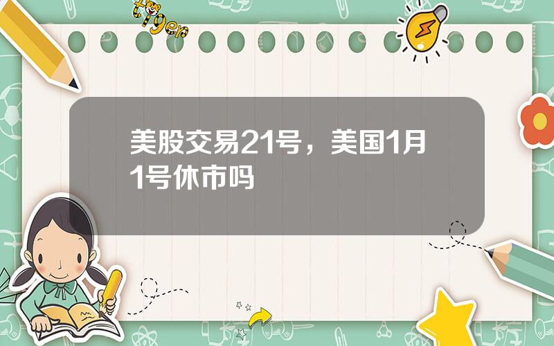 美股交易21号，美国1月1号休市吗