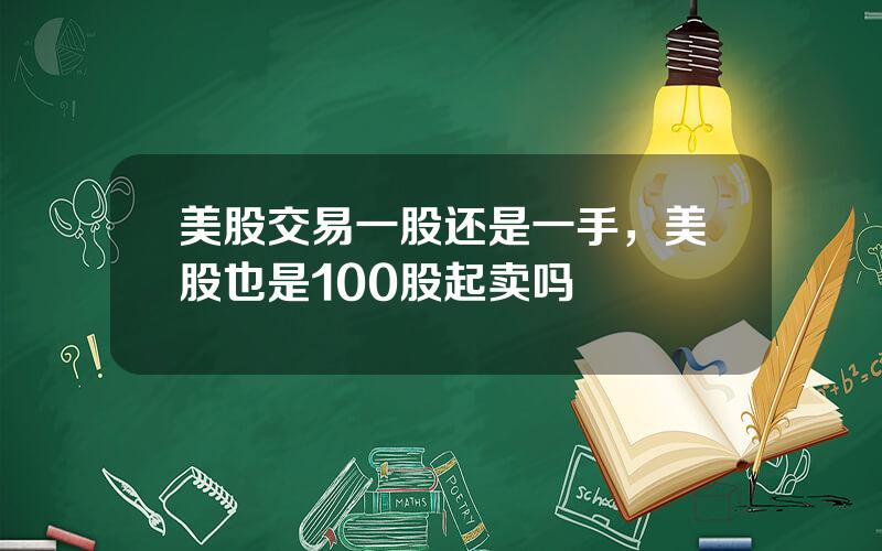 美股交易一股还是一手，美股也是100股起卖吗