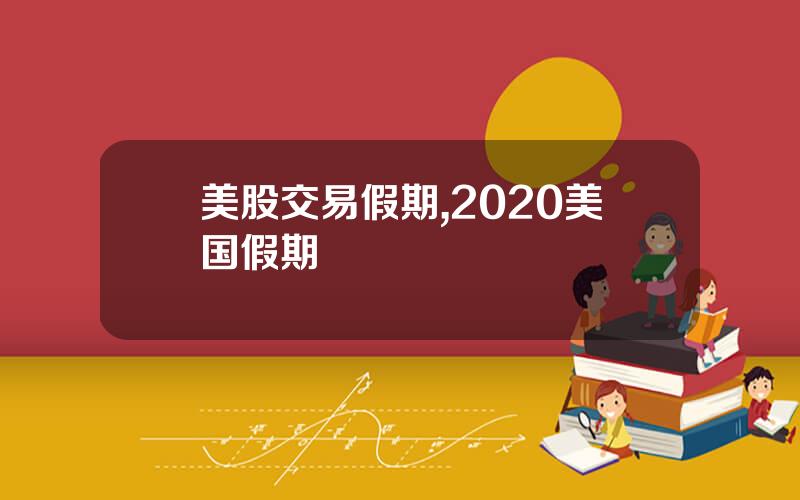 美股交易假期,2020美国假期
