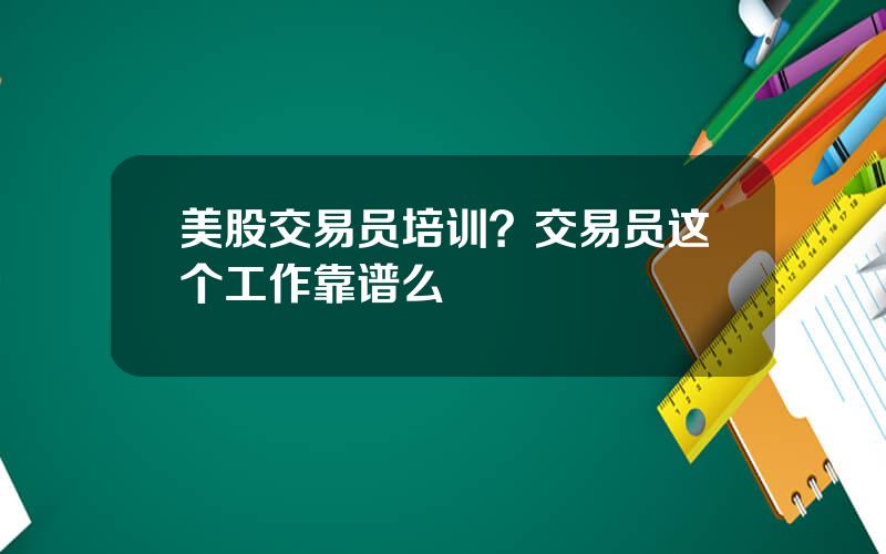 美股交易员培训？交易员这个工作靠谱么